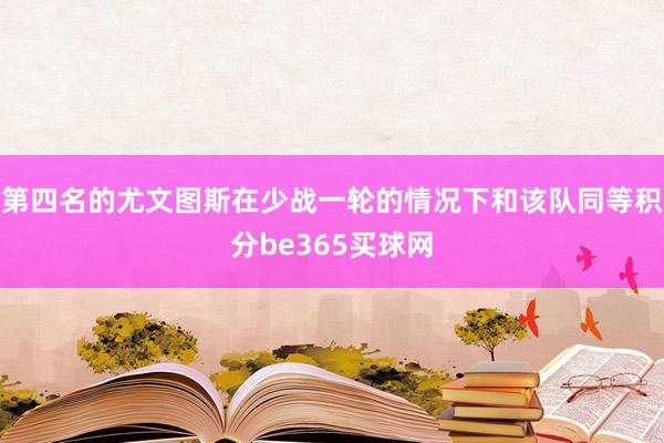 第四名的尤文图斯在少战一轮的情况下和该队同等积分be365买球网