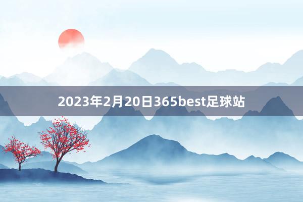 2023年2月20日365best足球站