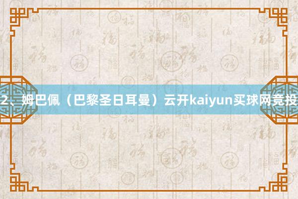 2、姆巴佩（巴黎圣日耳曼）云开kaiyun买球网竞投