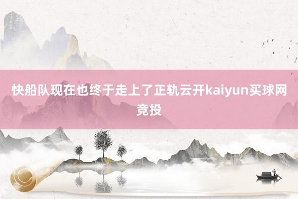 快船队现在也终于走上了正轨云开kaiyun买球网竞投