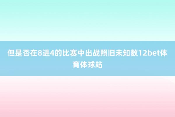 但是否在8进4的比赛中出战照旧未知数12bet体育体球站