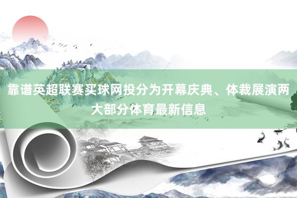 靠谱英超联赛买球网投分为开幕庆典、体裁展演两大部分体育最新信息