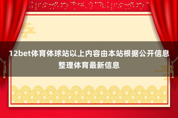 12bet体育体球站以上内容由本站根据公开信息整理体育最新信息