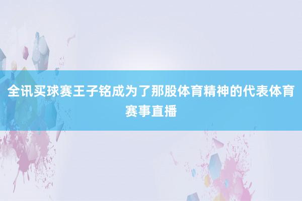 全讯买球赛王子铭成为了那股体育精神的代表体育赛事直播