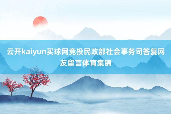 云开kaiyun买球网竞投民政部社会事务司答复网友留言体育集锦