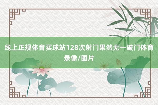 线上正规体育买球站128次射门果然无一破门体育录像/图片