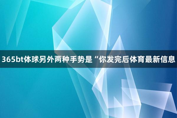 365bt体球另外两种手势是“你发完后体育最新信息