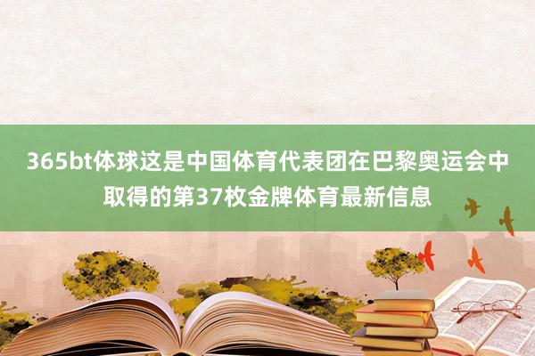 365bt体球这是中国体育代表团在巴黎奥运会中取得的第37枚金牌体育最新信息