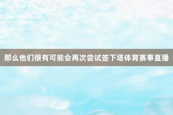 那么他们很有可能会再次尝试签下塔体育赛事直播