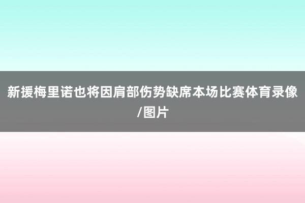 新援梅里诺也将因肩部伤势缺席本场比赛体育录像/图片