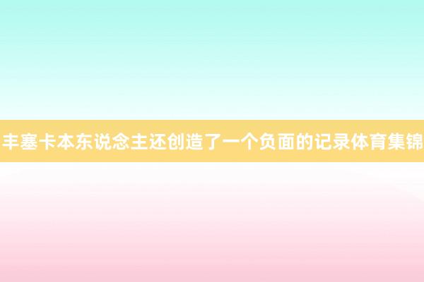 丰塞卡本东说念主还创造了一个负面的记录体育集锦