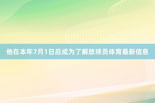 他在本年7月1日后成为了解放球员体育最新信息