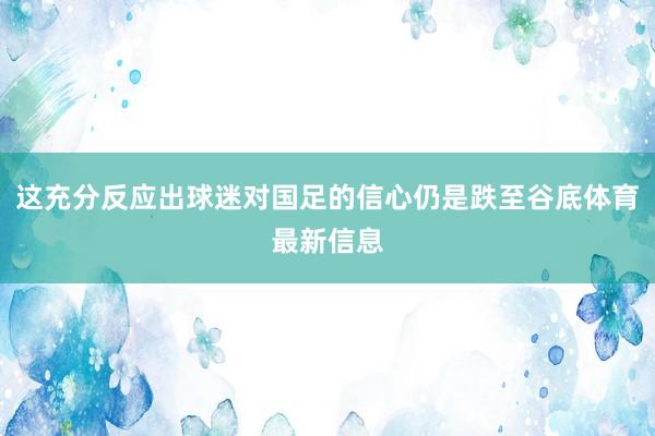 这充分反应出球迷对国足的信心仍是跌至谷底体育最新信息