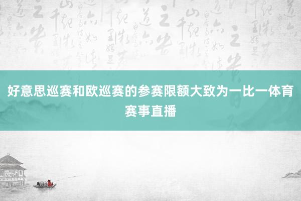 好意思巡赛和欧巡赛的参赛限额大致为一比一体育赛事直播