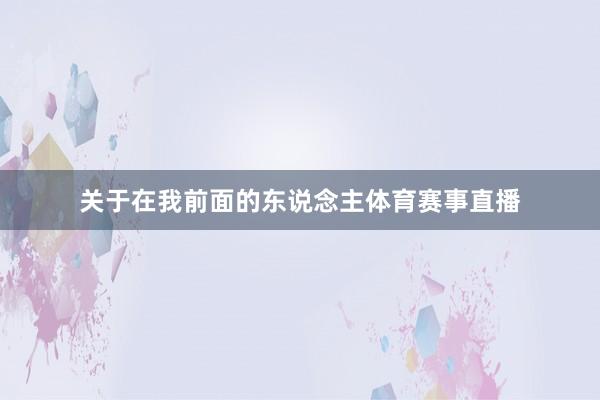 关于在我前面的东说念主体育赛事直播