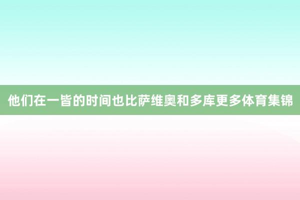 他们在一皆的时间也比萨维奥和多库更多体育集锦