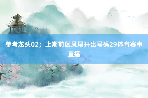 参考龙头02；上期前区凤尾开出号码29体育赛事直播