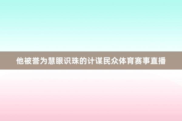 他被誉为慧眼识珠的计谋民众体育赛事直播