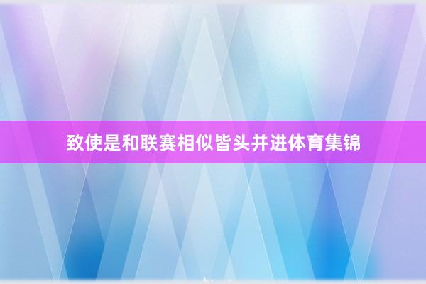 致使是和联赛相似皆头并进体育集锦