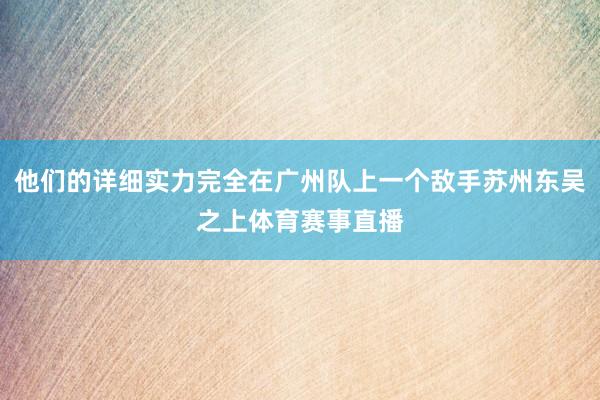 他们的详细实力完全在广州队上一个敌手苏州东吴之上体育赛事直播