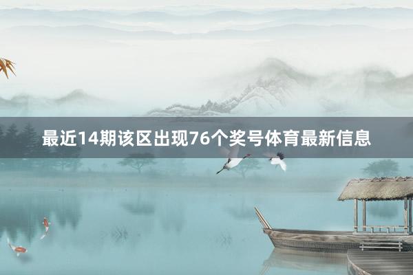 最近14期该区出现76个奖号体育最新信息