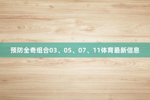 预防全奇组合03、05、07、11体育最新信息