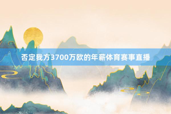 否定我方3700万欧的年薪体育赛事直播