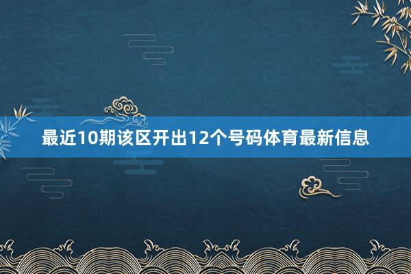 最近10期该区开出12个号码体育最新信息