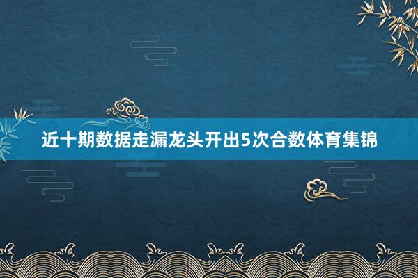 近十期数据走漏龙头开出5次合数体育集锦