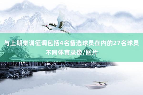 与上期集训征调包括4名备选球员在内的27名球员不同体育录像/图片