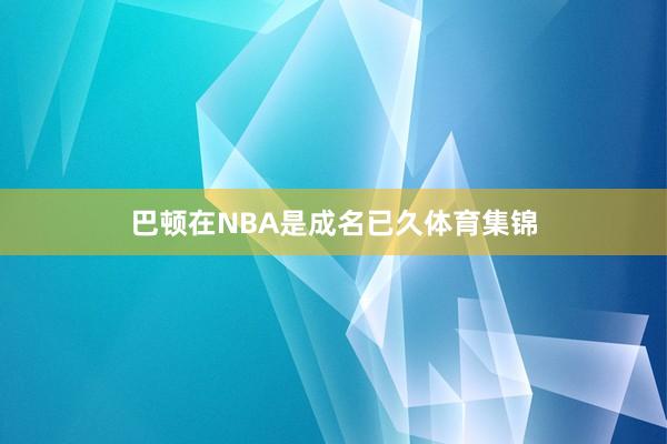 巴顿在NBA是成名已久体育集锦