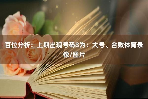 百位分析：上期出现号码8为：大号、合数体育录像/图片