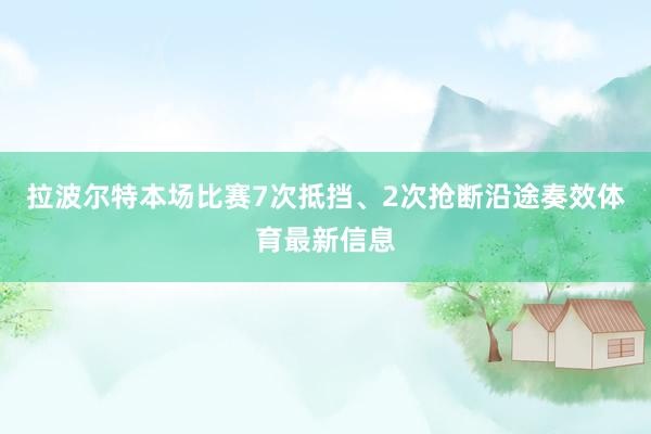 拉波尔特本场比赛7次抵挡、2次抢断沿途奏效体育最新信息