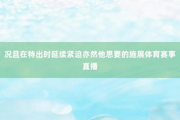 况且在特出时延续紧迫亦然他思要的施展体育赛事直播