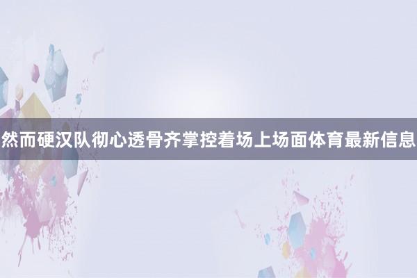 然而硬汉队彻心透骨齐掌控着场上场面体育最新信息