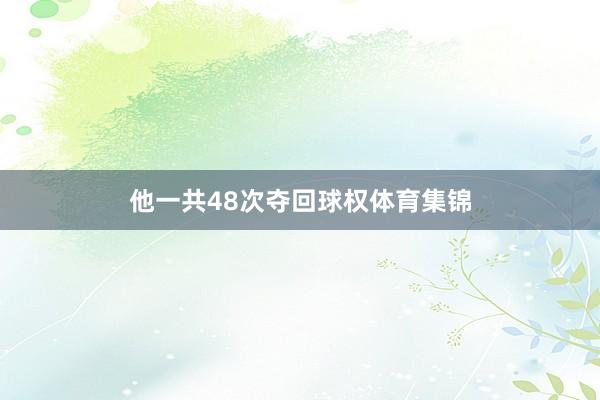 他一共48次夺回球权体育集锦