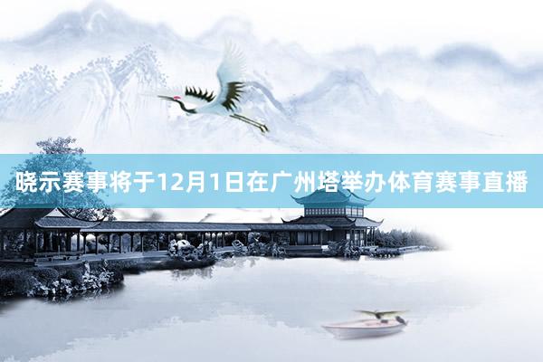 晓示赛事将于12月1日在广州塔举办体育赛事直播