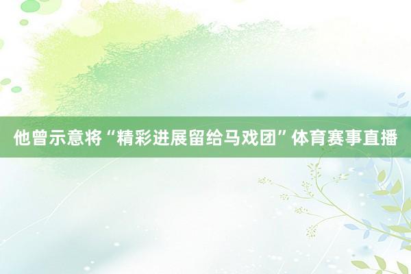 他曾示意将“精彩进展留给马戏团”体育赛事直播